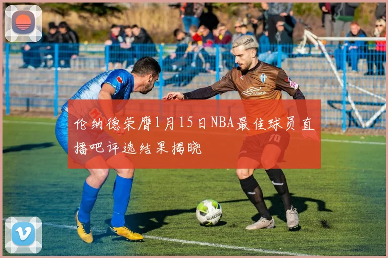 伦纳德荣膺1月15日NBA最佳球员直播吧评选结果揭晓