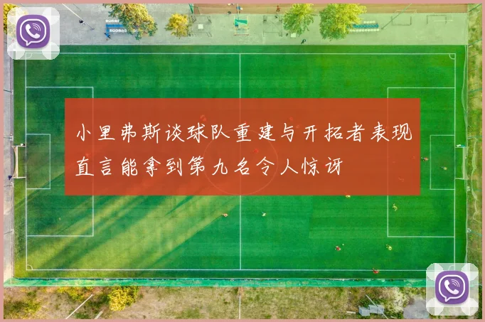 小里弗斯谈球队重建与开拓者表现直言能拿到第九名令人惊讶