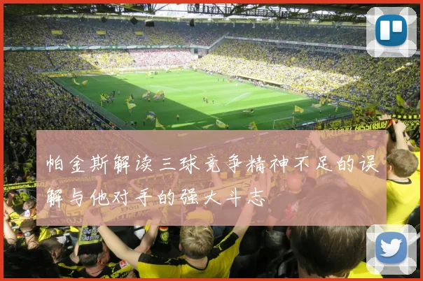 帕金斯解读三球竞争精神不足的误解与他对手的强大斗志
