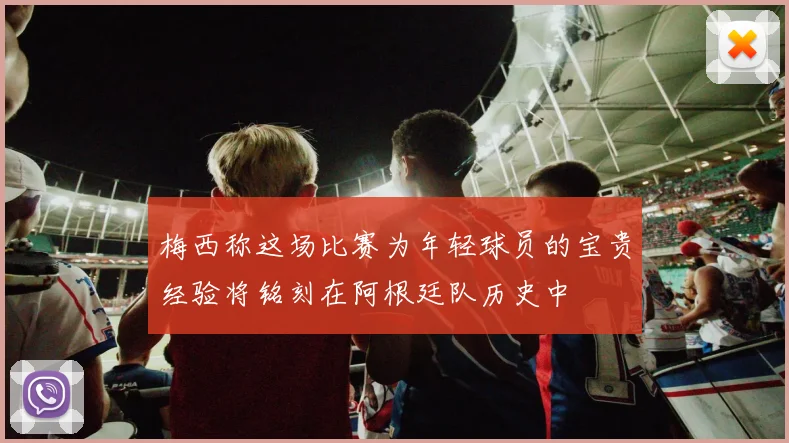 梅西称这场比赛为年轻球员的宝贵经验将铭刻在阿根廷队历史中