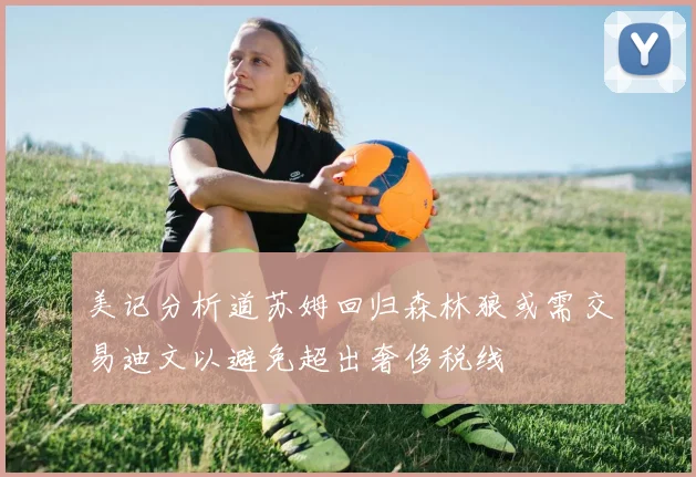 美记分析道苏姆回归森林狼或需交易迪文以避免超出奢侈税线