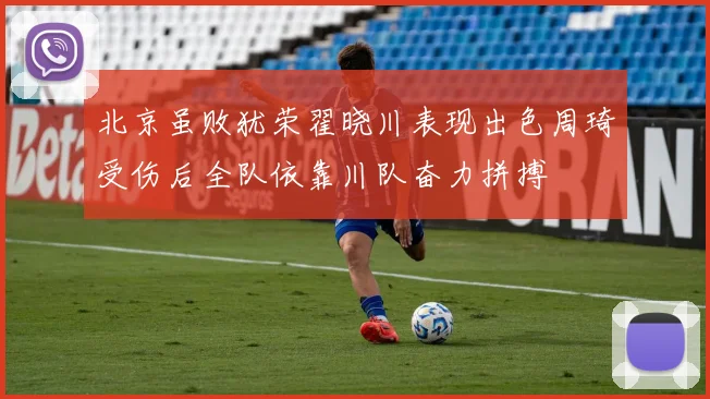 北京虽败犹荣翟晓川表现出色周琦受伤后全队依靠川队奋力拼搏
