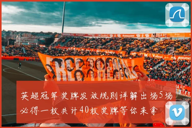 英超冠军奖牌发放规则详解出场5场必得一枚共计40枚奖牌等你来拿