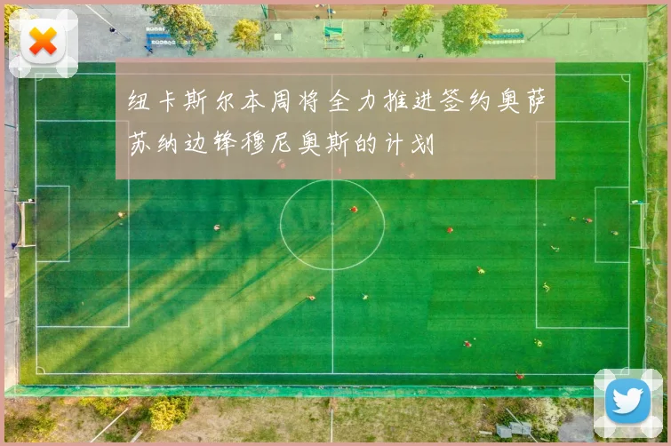 纽卡斯尔本周将全力推进签约奥萨苏纳边锋穆尼奥斯的计划