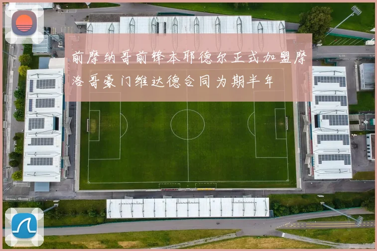 前摩纳哥前锋本耶德尔正式加盟摩洛哥豪门维达德合同为期半年