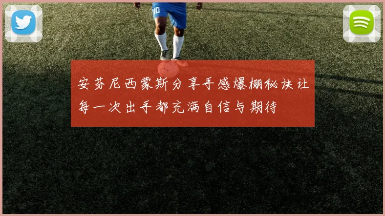 安芬尼西蒙斯分享手感爆棚秘诀让每一次出手都充满自信与期待
