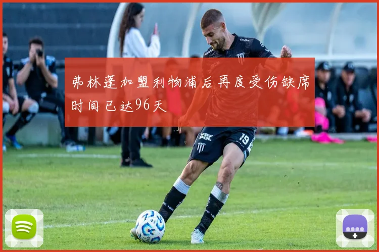 弗林蓬加盟利物浦后再度受伤缺席时间已达96天